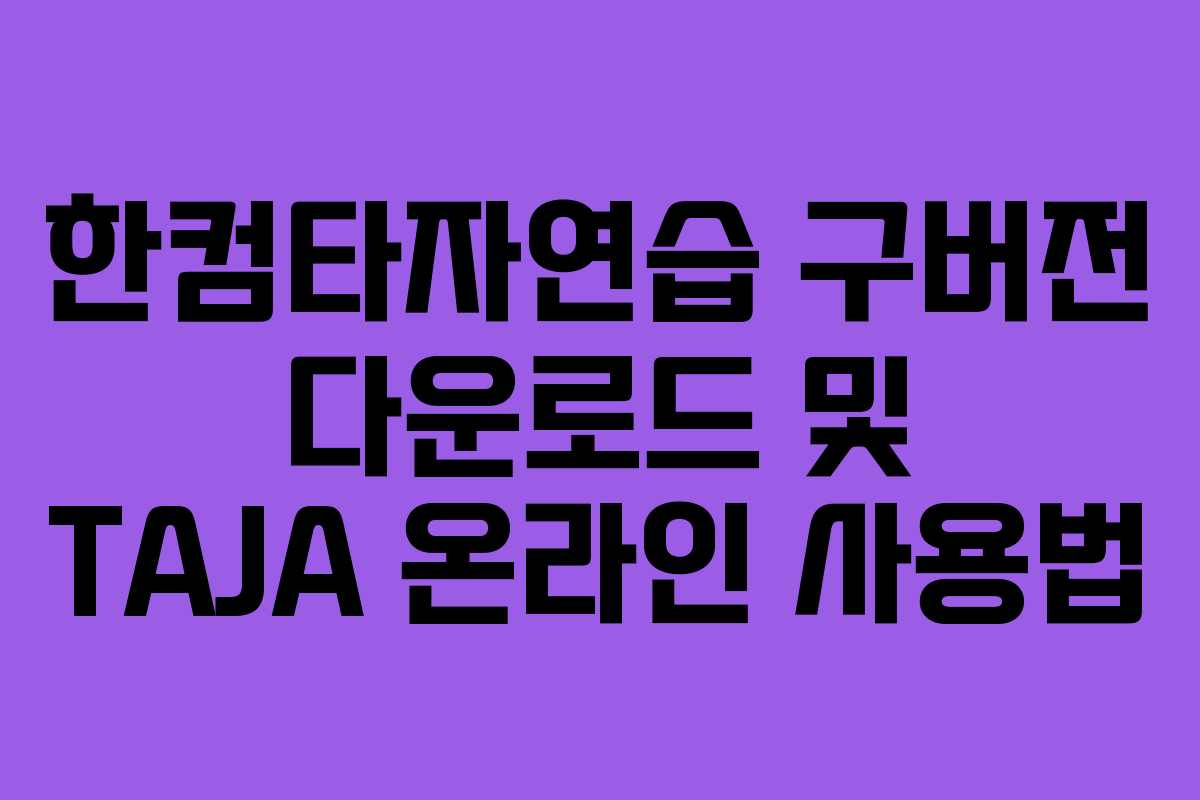 한컴타자연습 구버전 다운로드 및 TAJA 온라인 사용법
