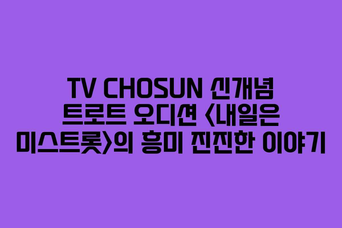 TV CHOSUN 신개념 트로트 오디션 의 흥미 진진한 이야기