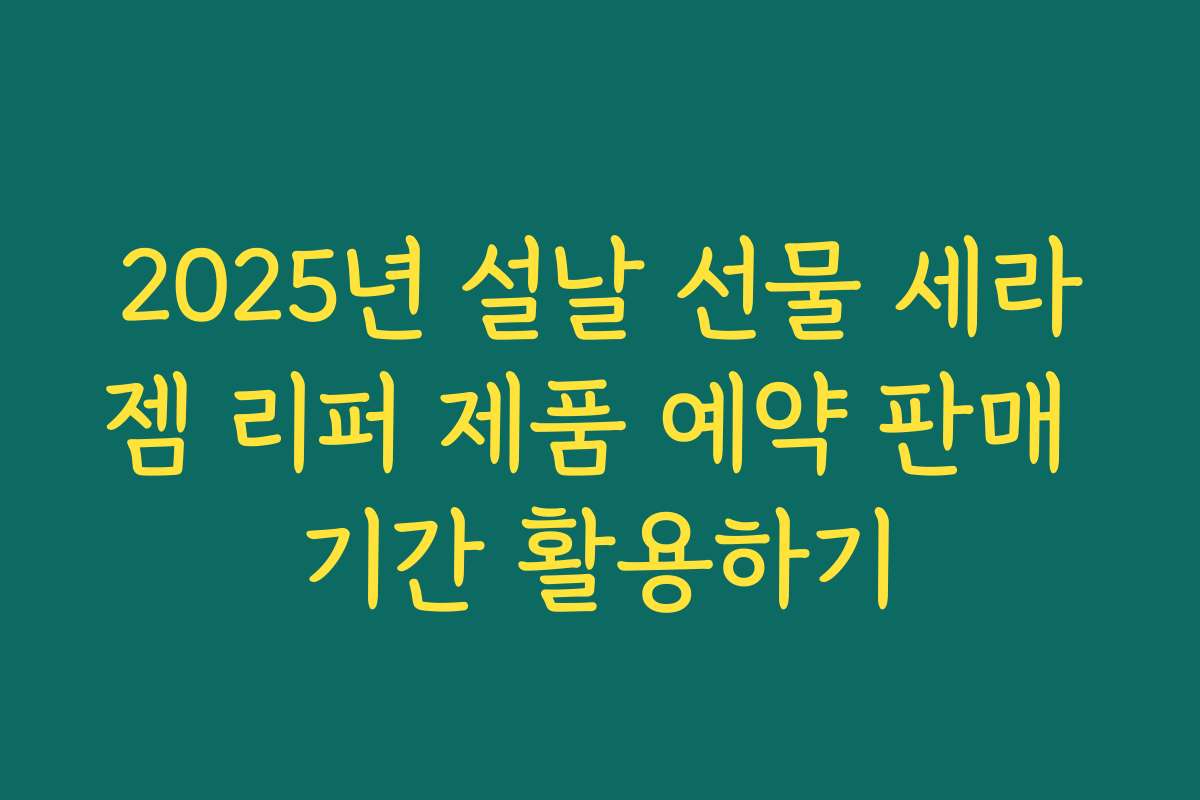 2025년 설날 선물 세라젬 리퍼 제품 예약 판매 기간 활용하기