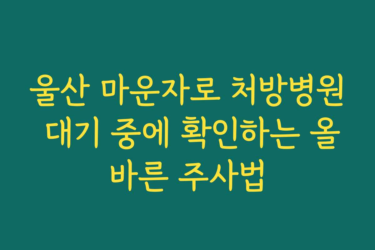 울산 마운자로 처방병원 대기 중에 확인하는 올바른 주사법
