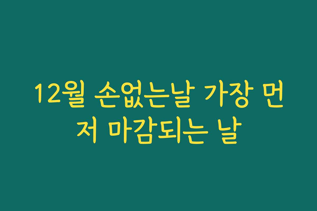 12월 손없는날 가장 먼저 마감되는 날