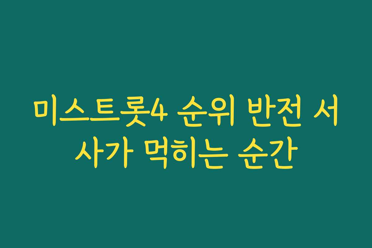 미스트롯4 순위 반전 서사가 먹히는 순간