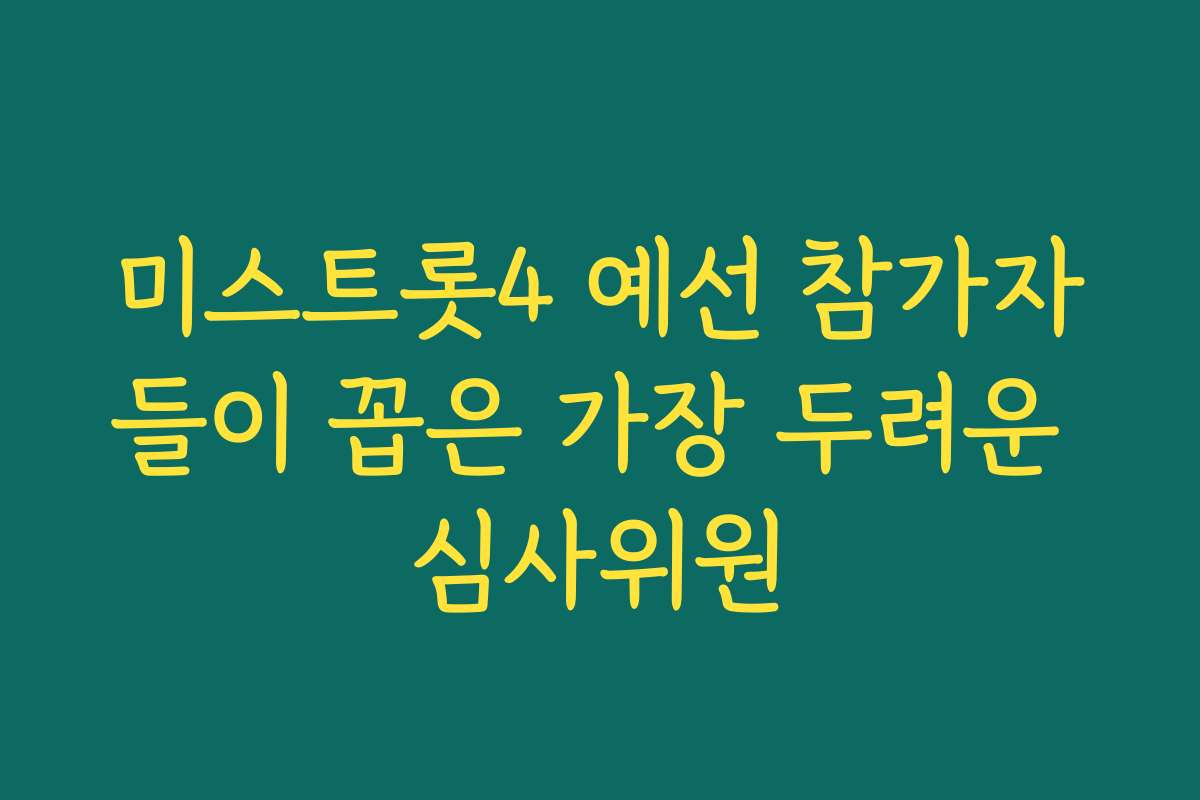 미스트롯4 예선 참가자들이 꼽은 가장 두려운 심사위원