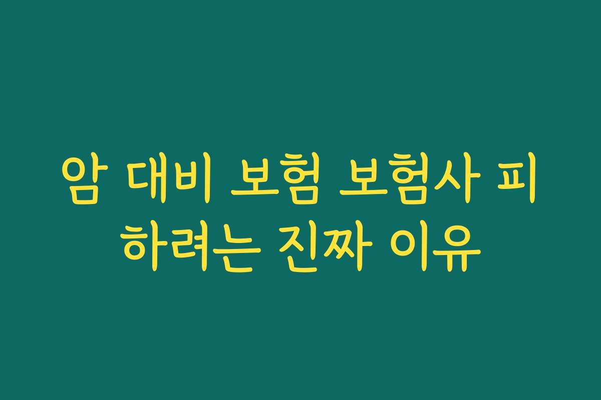 암 대비 보험 보험사 피하려는 진짜 이유