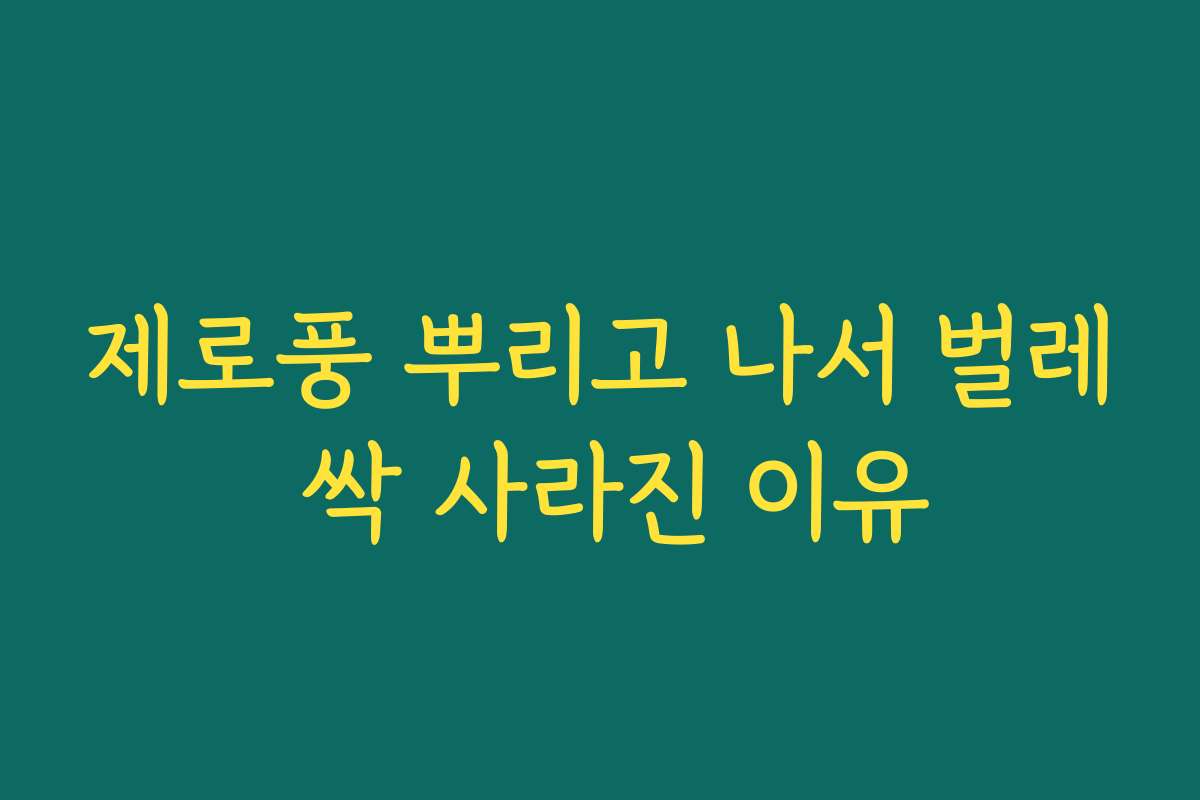 제로풍 뿌리고 나서 벌레 싹 사라진 이유