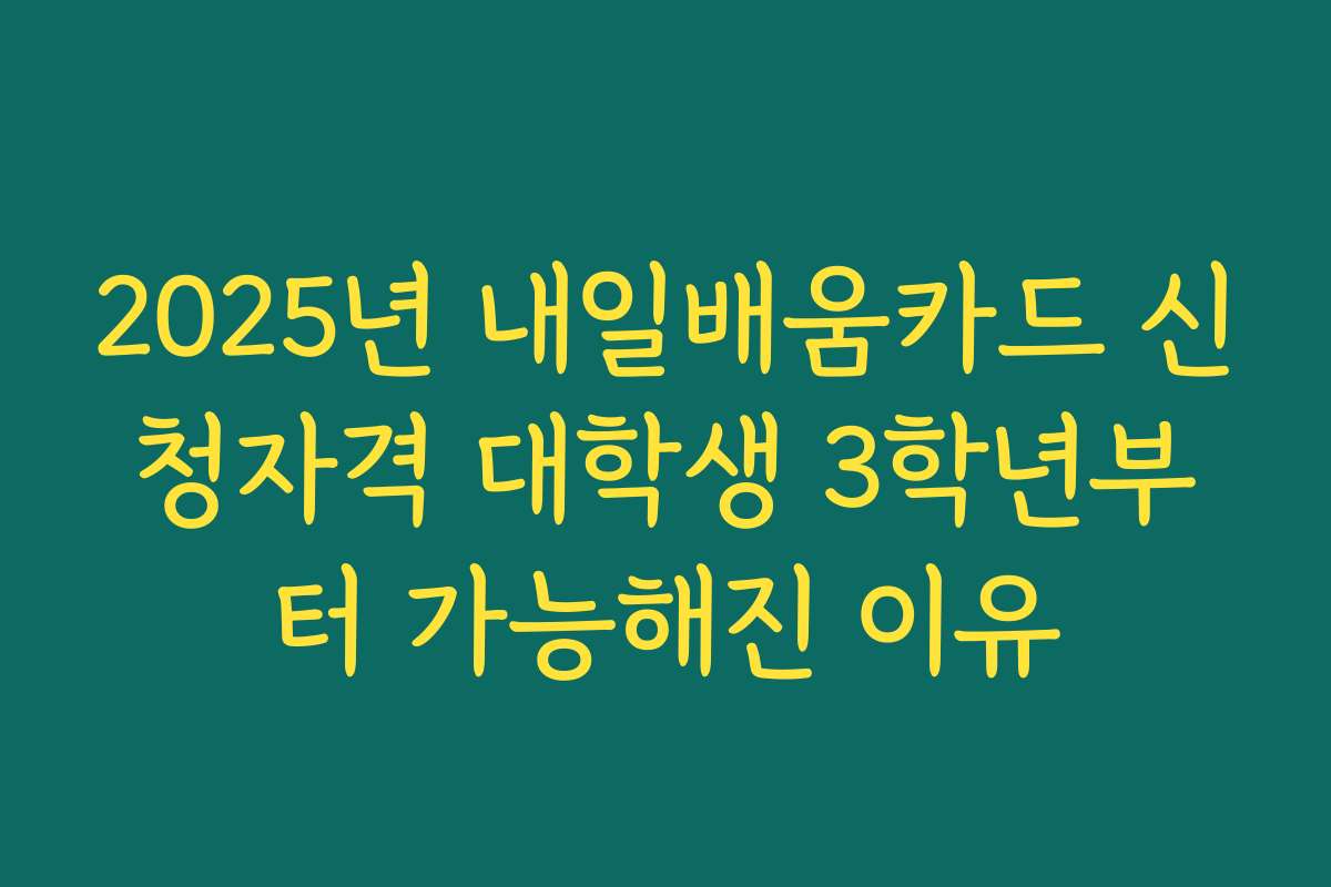 2025년 내일배움카드 신청자격 대학생 3학년부터 가능해진 이유