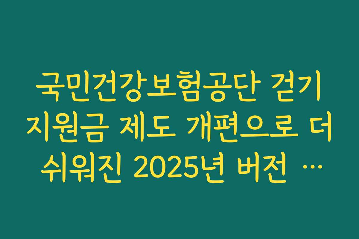 국민건강보험공단 걷기지원금 제도 개편으로 더 쉬워진 2025년 버전 핵심만 뽑은 제목