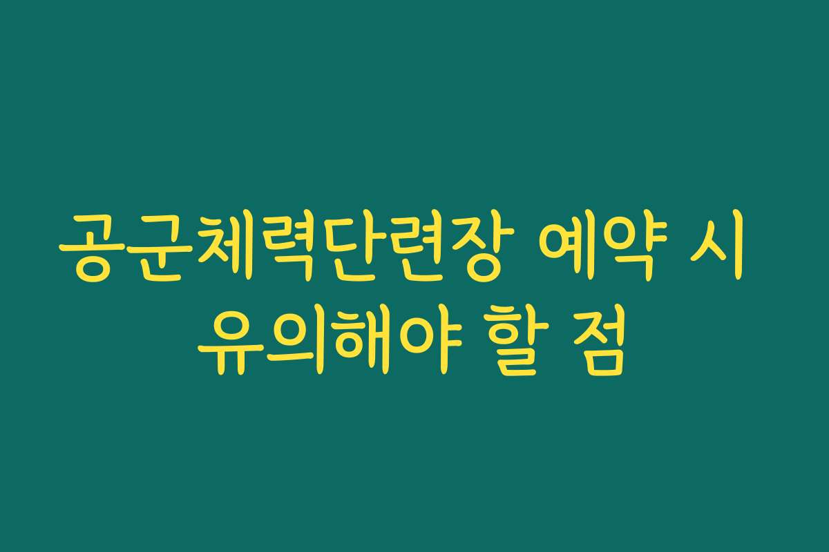 공군체력단련장 예약 시 유의해야 할 점