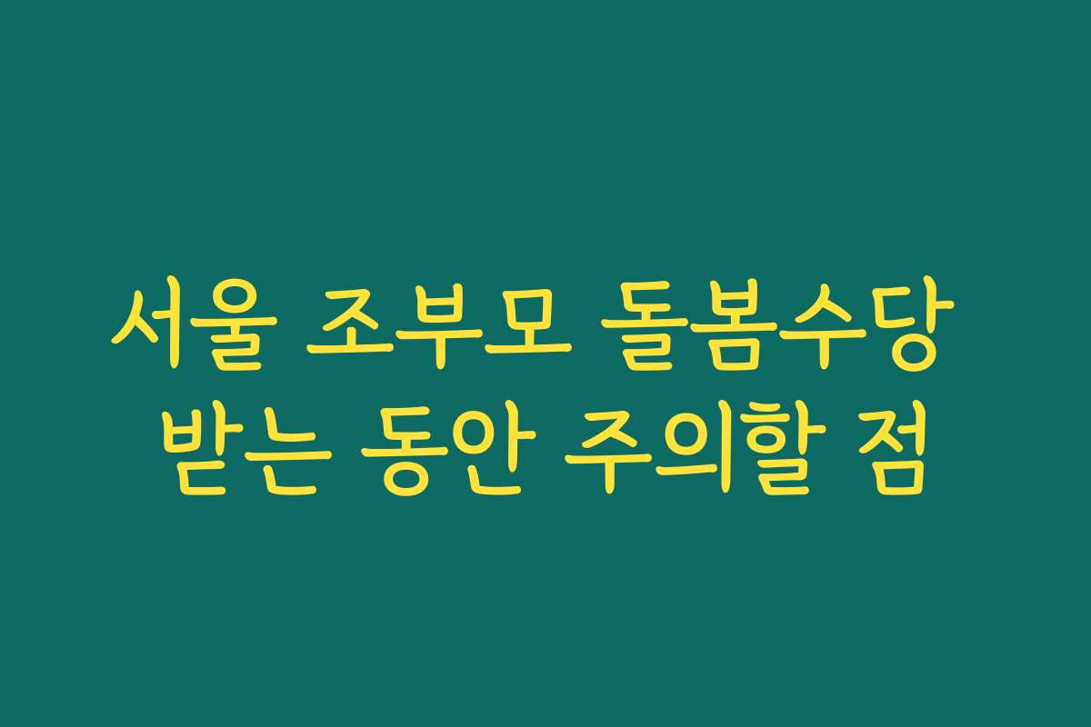 서울 조부모 돌봄수당 받는 동안 주의할 점