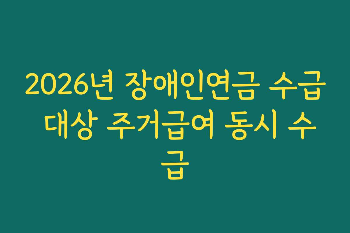 2026년 장애인연금 수급 대상 주거급여 동시 수급