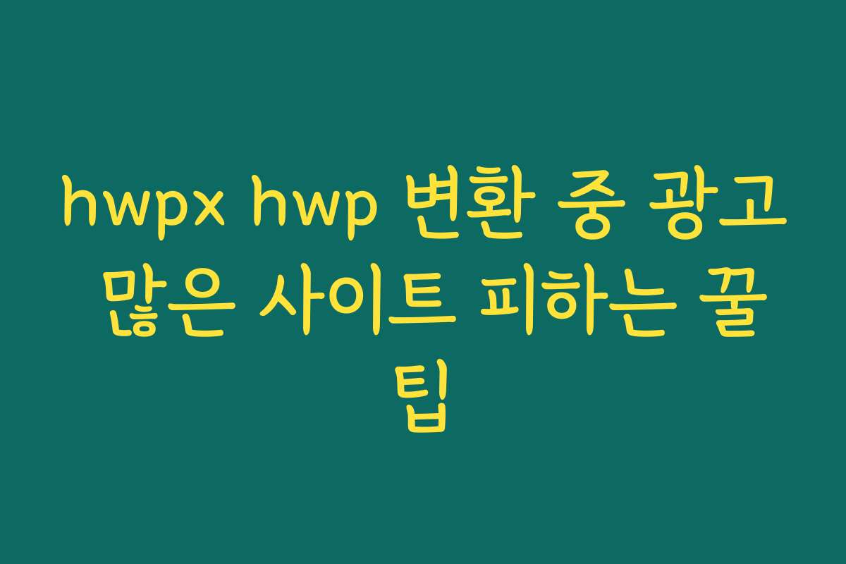hwpx hwp 변환 중 광고 많은 사이트 피하는 꿀팁