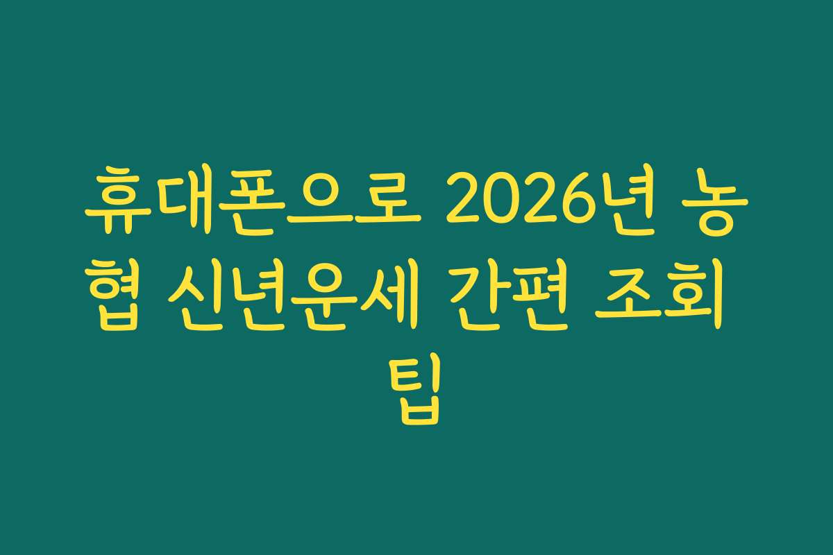 휴대폰으로 2026년 농협 신년운세 간편 조회 팁