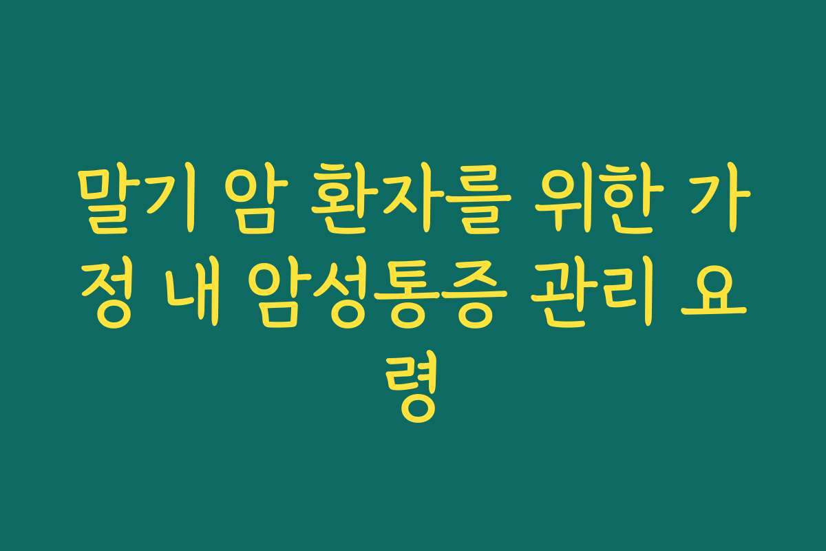 말기 암 환자를 위한 가정 내 암성통증 관리 요령