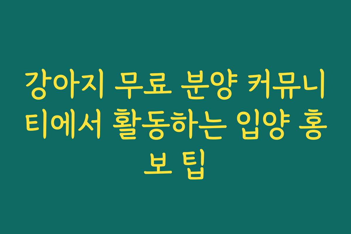 강아지 무료 분양 커뮤니티에서 활동하는 입양 홍보 팁