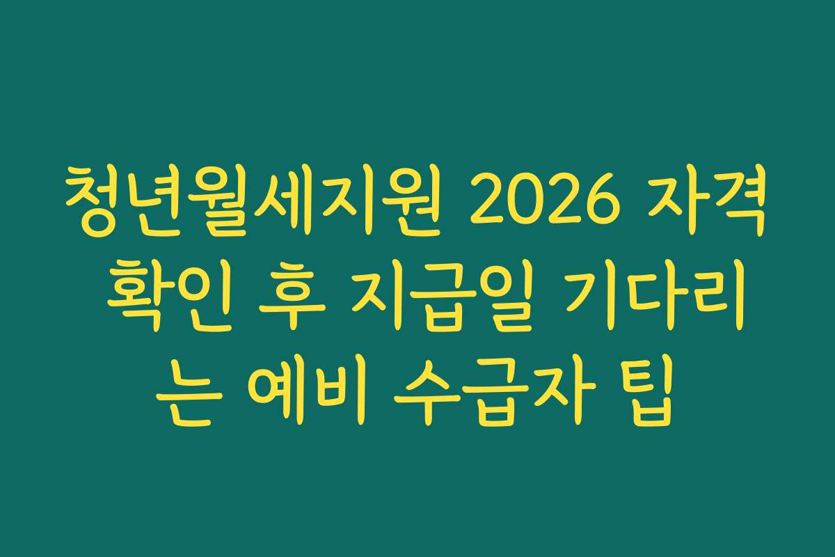 청년월세지원 2026 자격 확인 후 지급일 기다리는 예비 수급자 팁