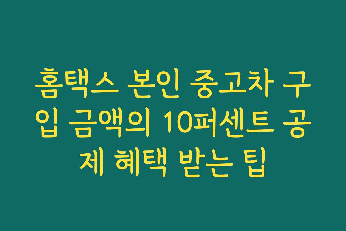 홈택스 본인 중고차 구입 금액의 10퍼센트 공제 혜택 받는 팁