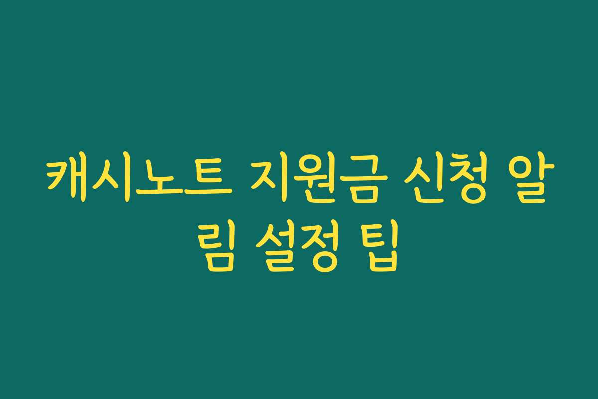 캐시노트 지원금 신청 알림 설정 팁