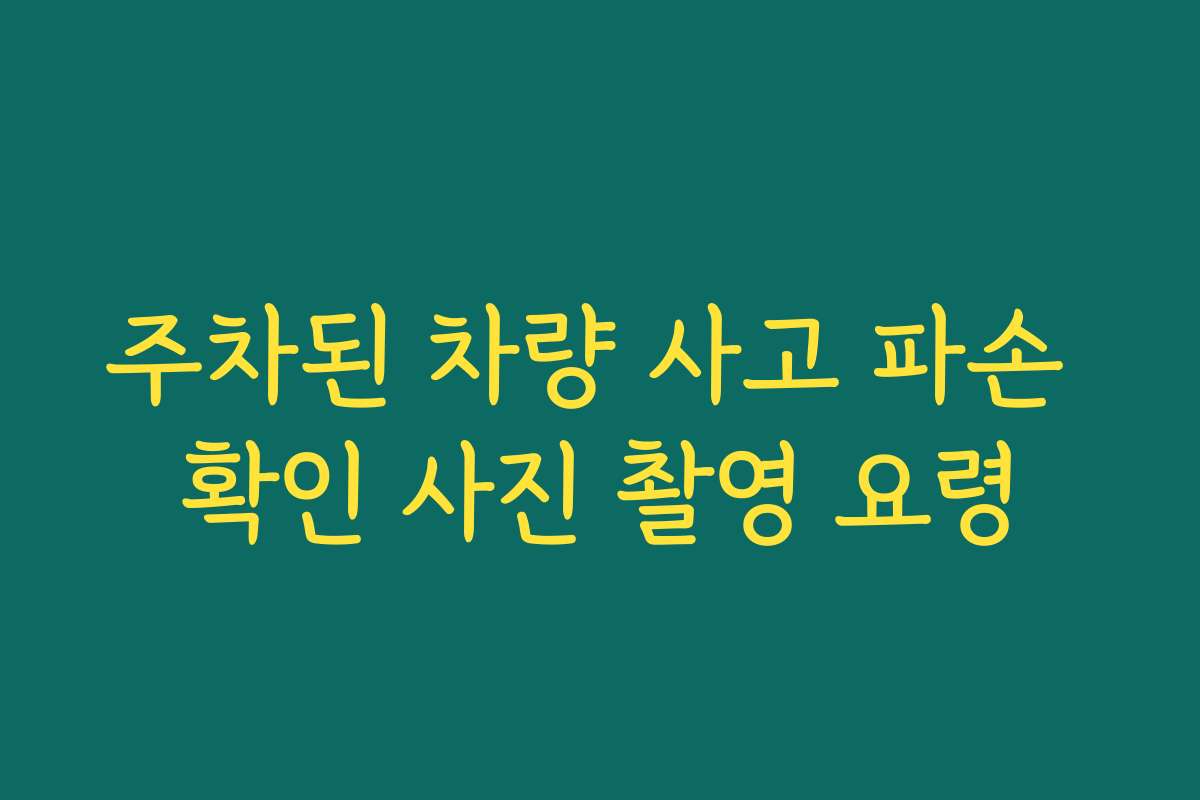 주차된 차량 사고 파손 확인 사진 촬영 요령