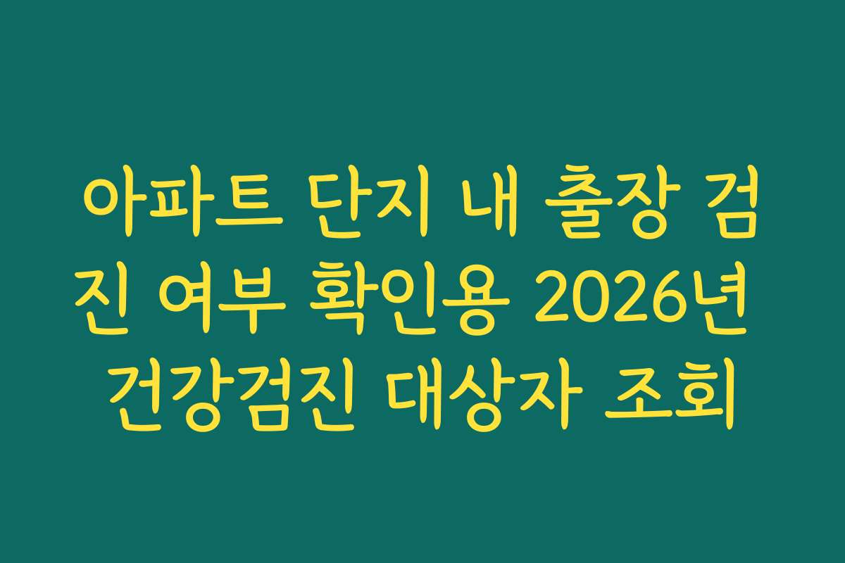 아파트 단지 내 출장 검진 여부 확인용 2026년 건강검진 대상자 조회