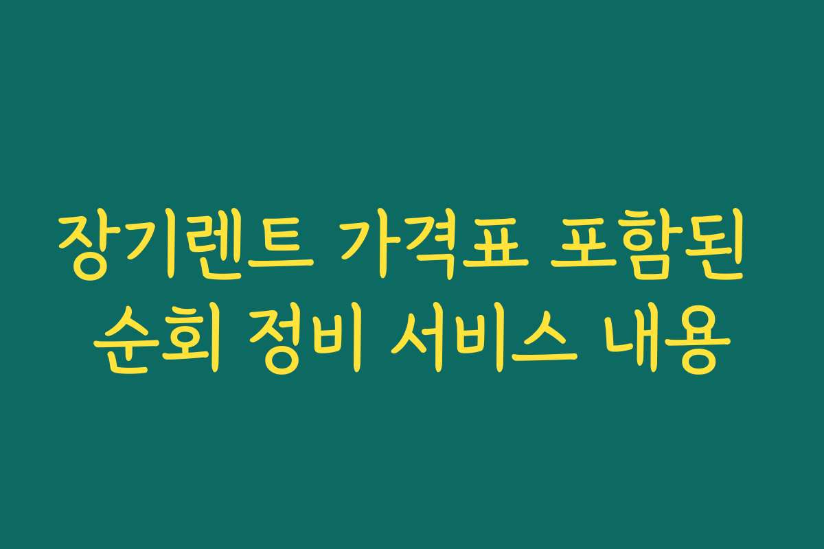 장기렌트 가격표 포함된 순회 정비 서비스 내용