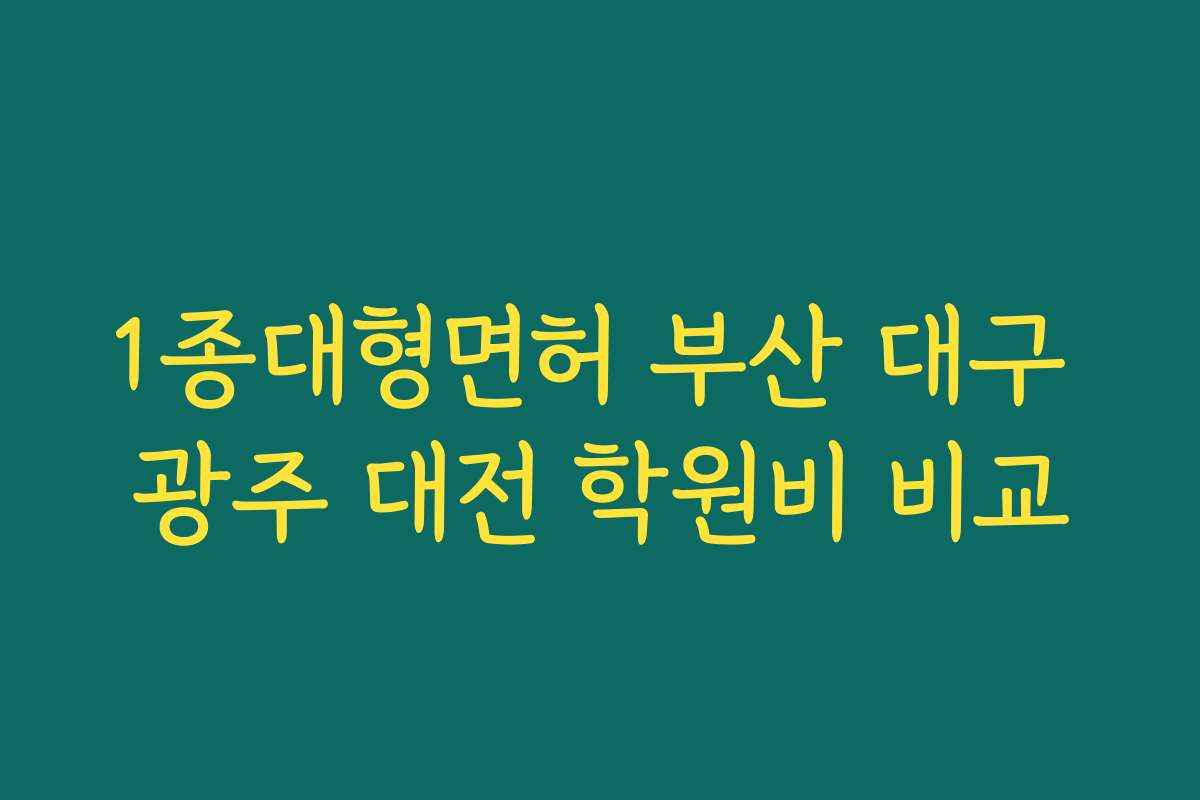 1종대형면허 부산 대구 광주 대전 학원비 비교
