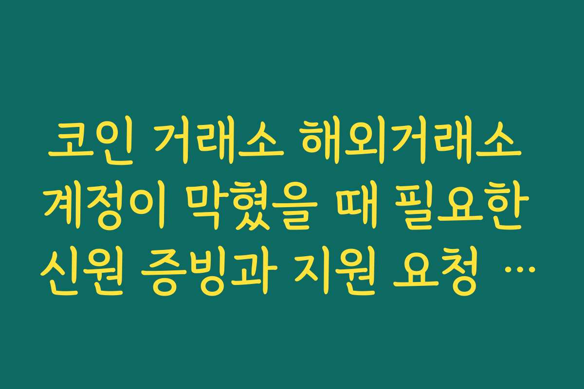 코인 거래소 해외거래소 계정이 막혔을 때 필요한 신원 증빙과 지원 요청 절차 이해하기