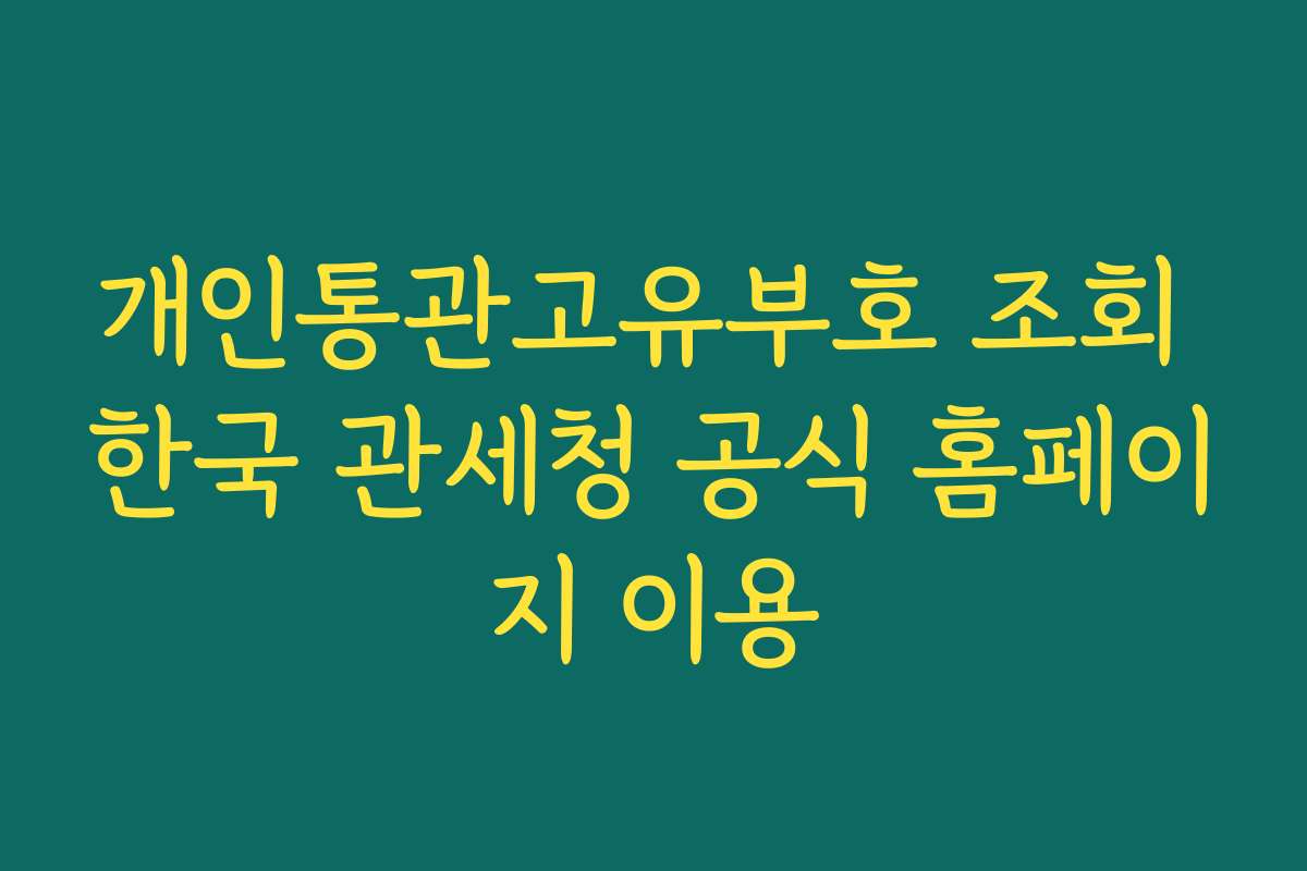 개인통관고유부호 조회 한국 관세청 공식 홈페이지 이용