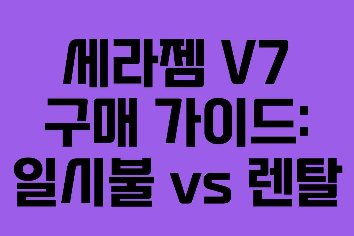 세라젬 V7 구매 가이드: 일시불 vs 렌탈