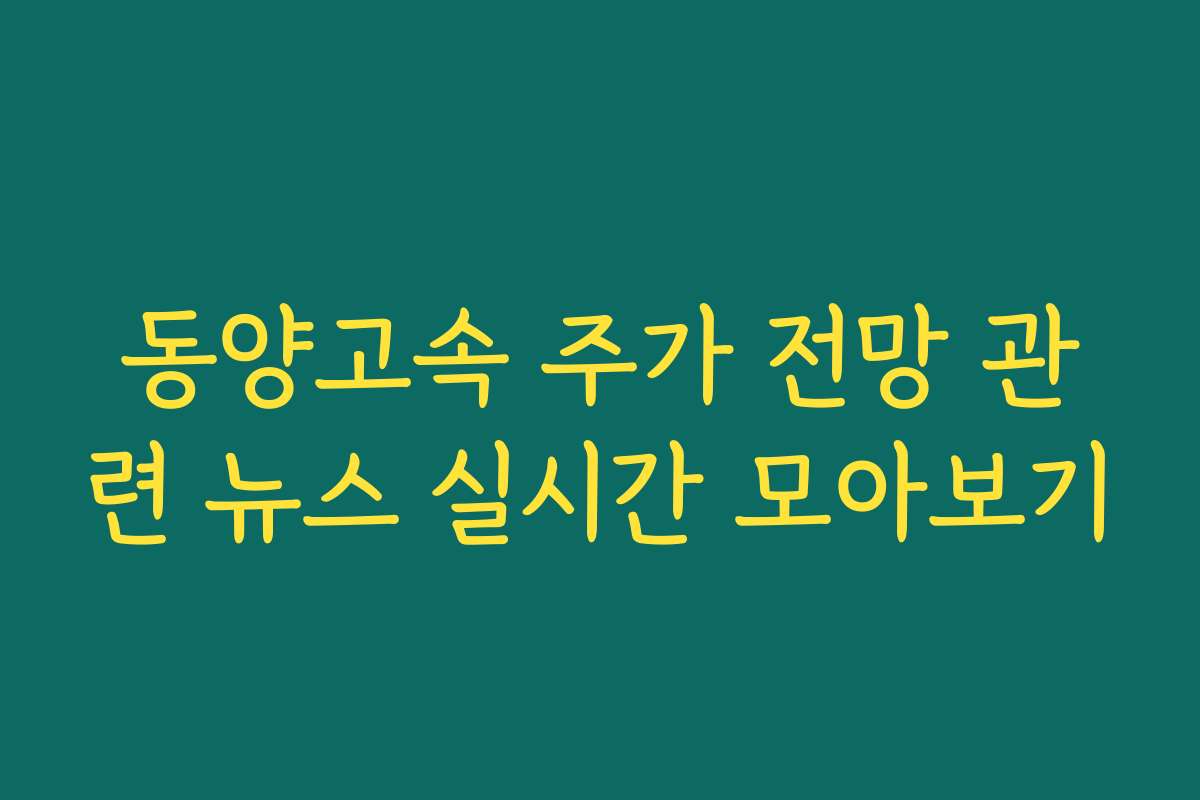 동양고속 주가 전망 관련 뉴스 실시간 모아보기