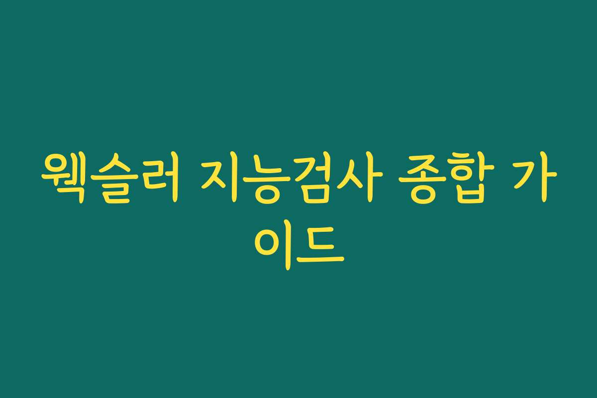 웩슬러 지능검사 종합 가이드