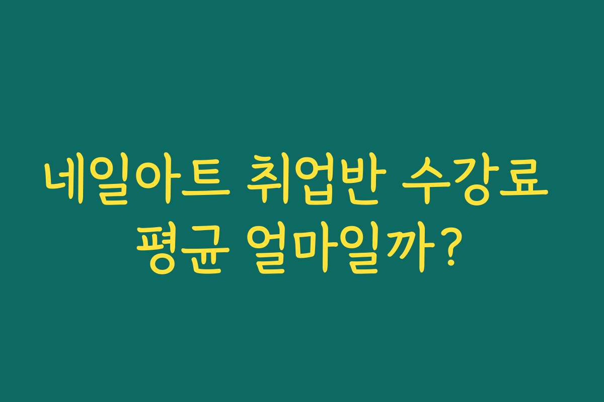네일아트 취업반 수강료 평균 얼마일까?