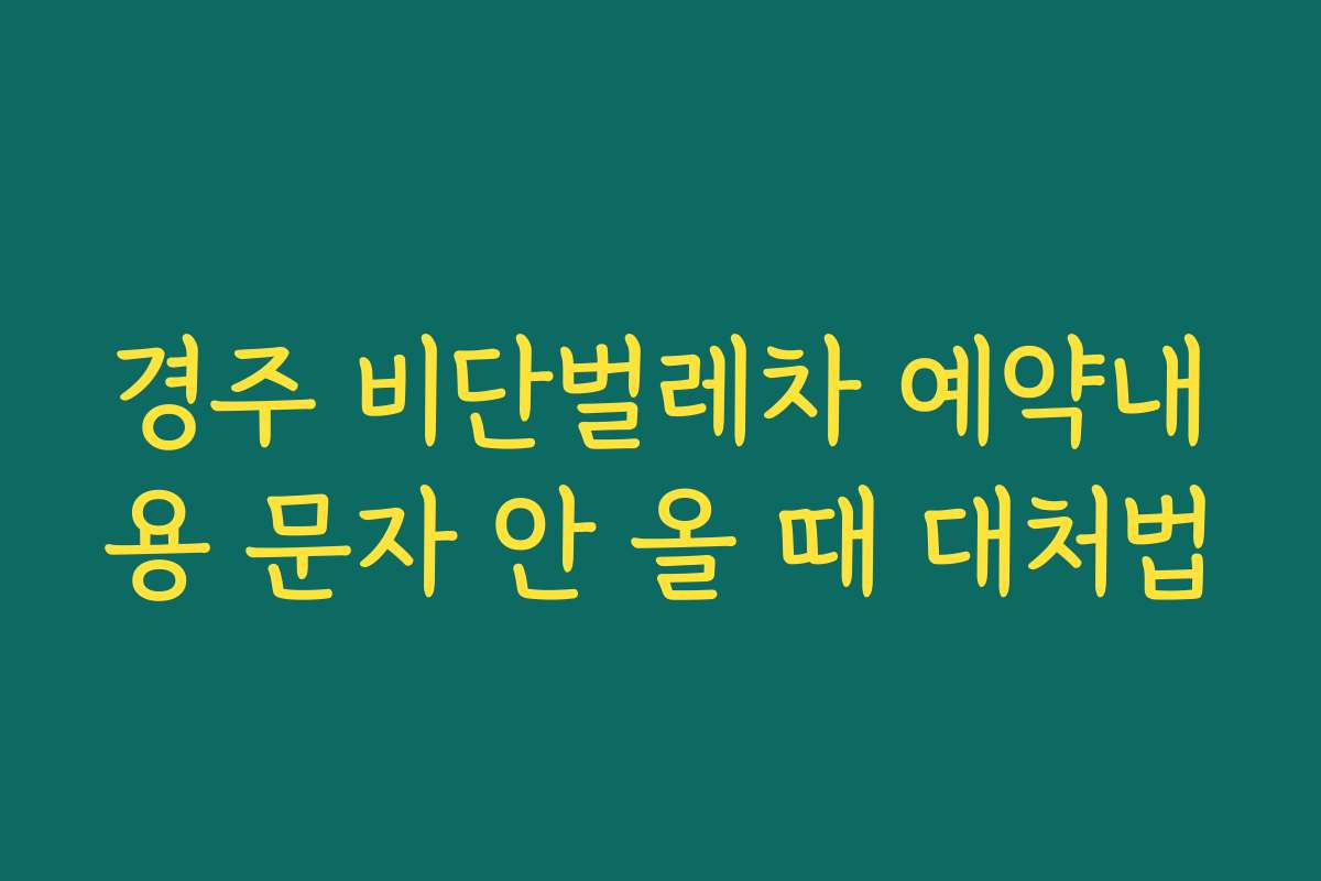 경주 비단벌레차 예약내용 문자 안 올 때 대처법