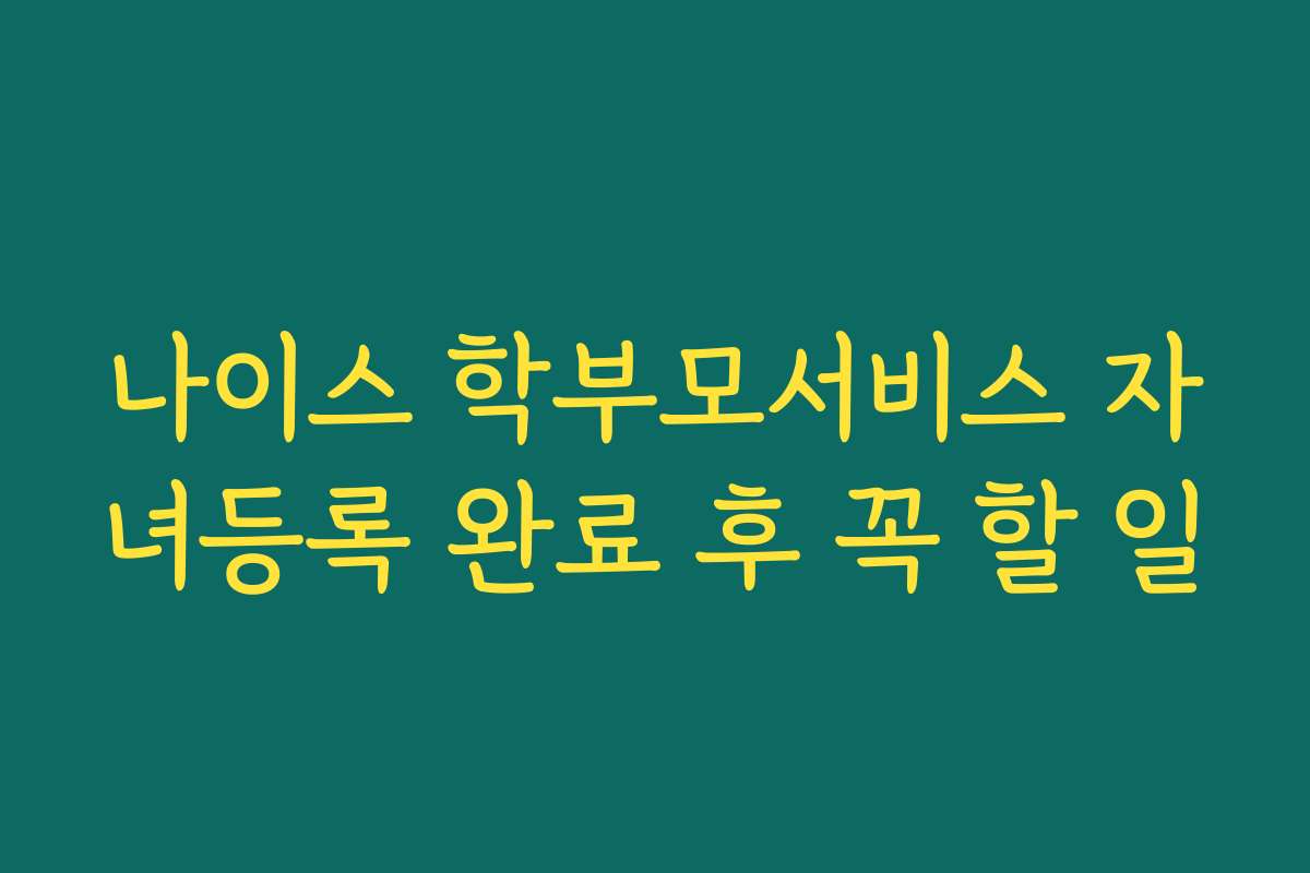 나이스 학부모서비스 자녀등록 완료 후 꼭 할 일