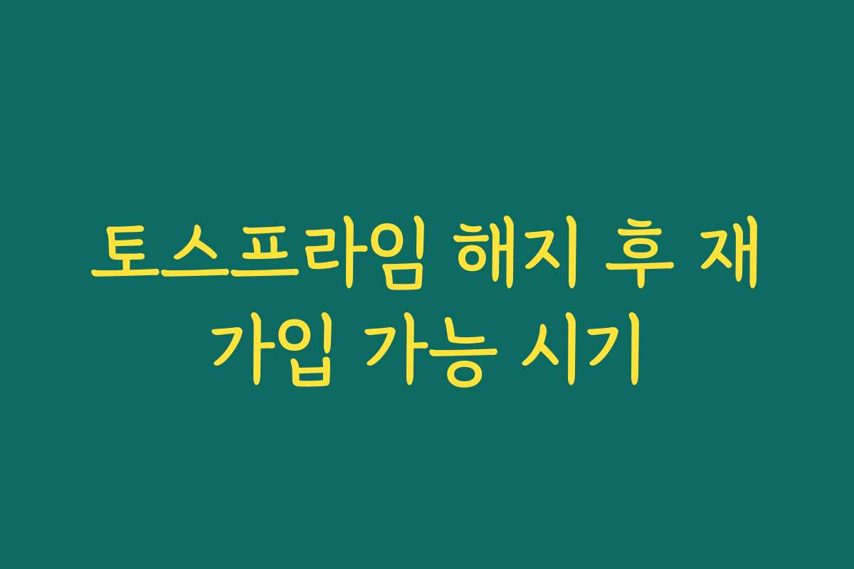 토스프라임 해지 후 재가입 가능 시기