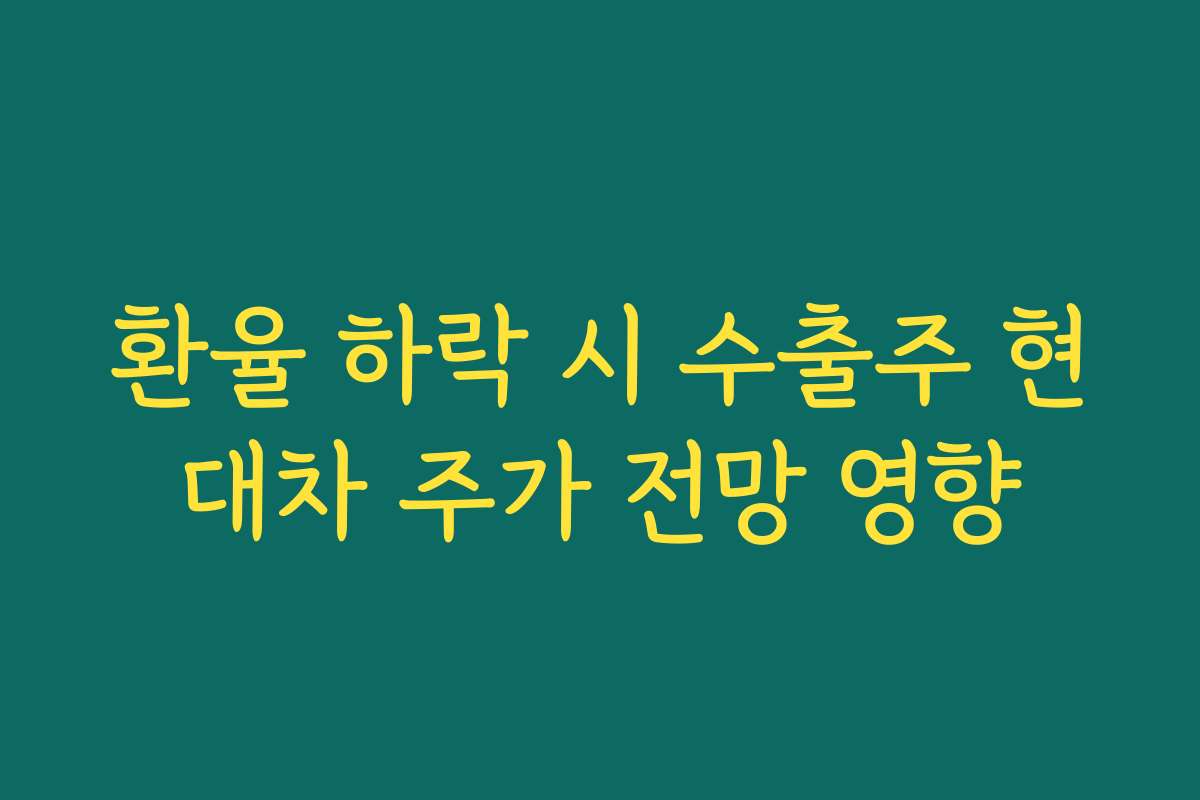 환율 하락 시 수출주 현대차 주가 전망 영향