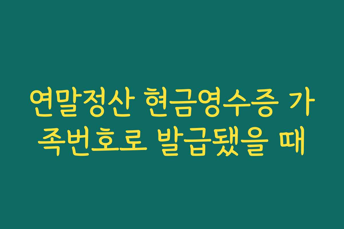 연말정산 현금영수증 가족번호로 발급됐을 때
