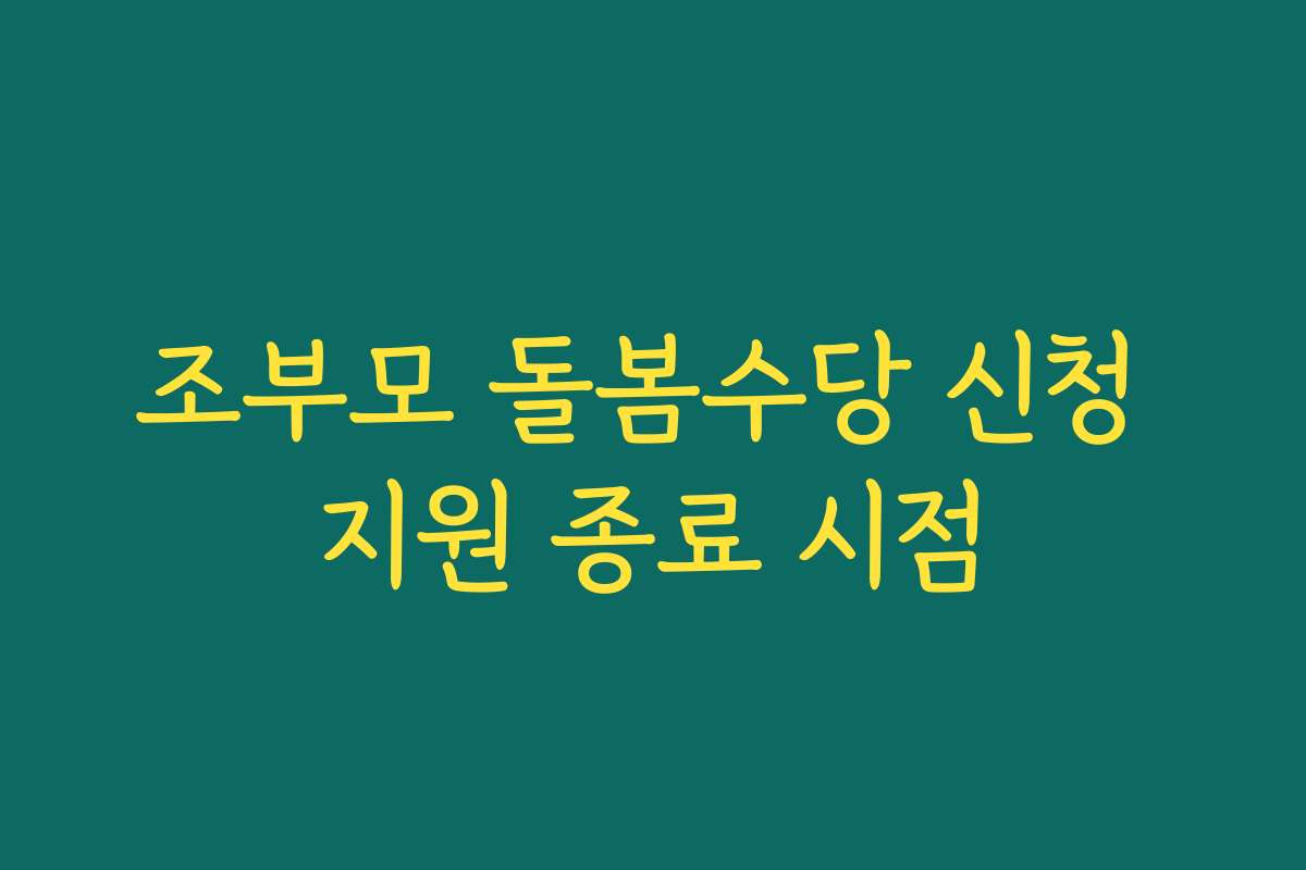 조부모 돌봄수당 신청 지원 종료 시점