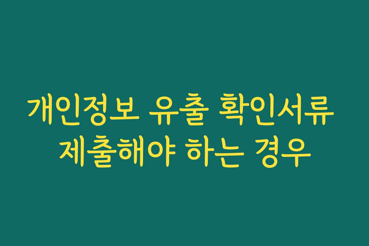 개인정보 유출 확인서류 제출해야 하는 경우