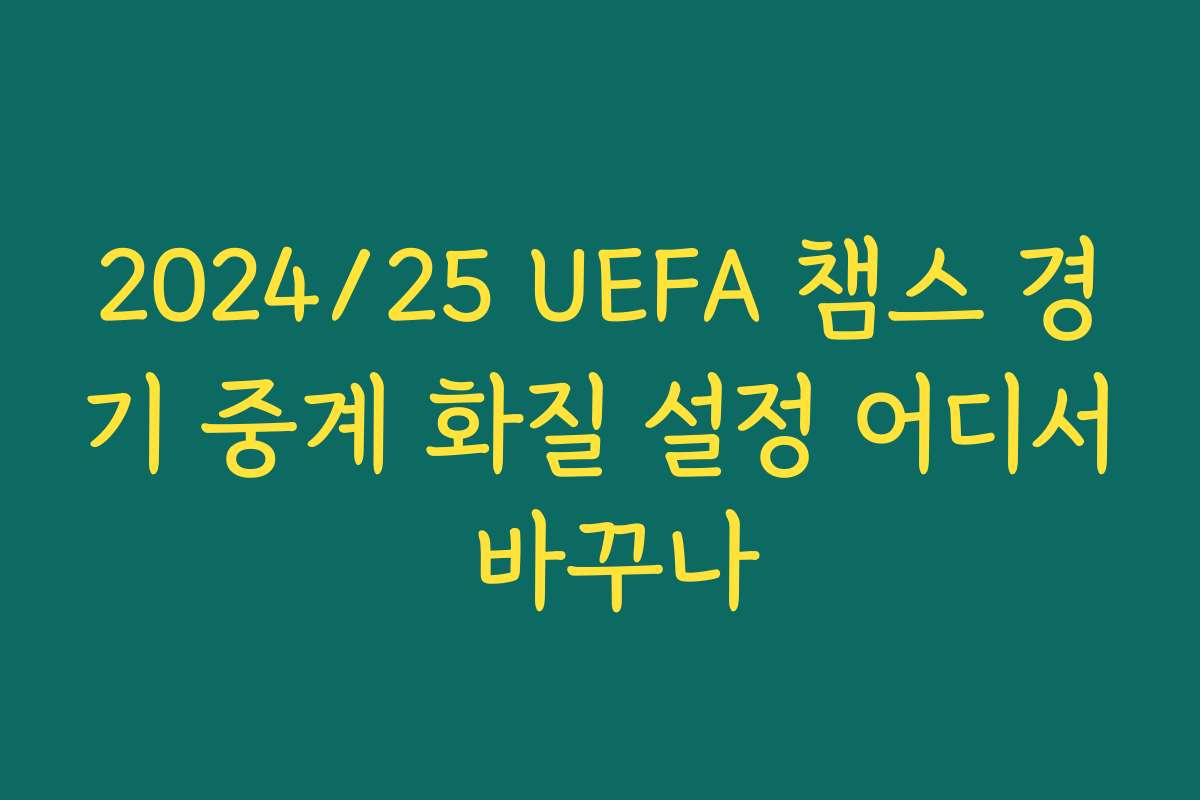 2024/25 UEFA 챔스 경기 중계 화질 설정 어디서 바꾸나
