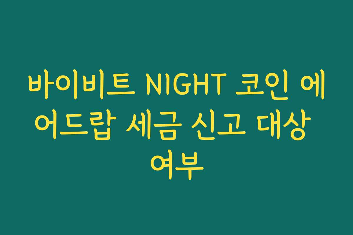 바이비트 NIGHT 코인 에어드랍 세금 신고 대상 여부