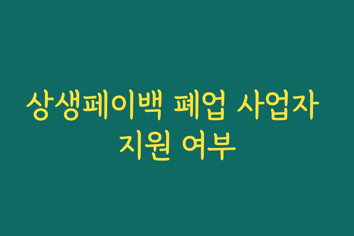 상생페이백 폐업 사업자 지원 여부