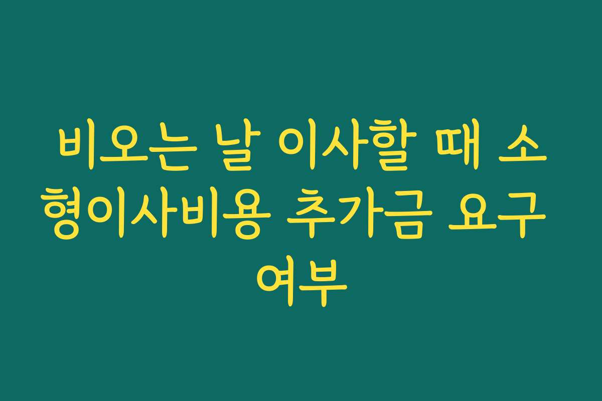 비오는 날 이사할 때 소형이사비용 추가금 요구 여부
