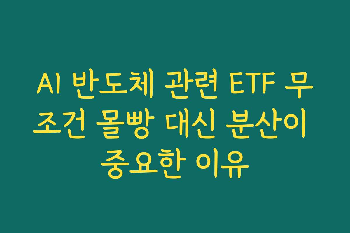 AI 반도체 관련 ETF 무조건 몰빵 대신 분산이 중요한 이유