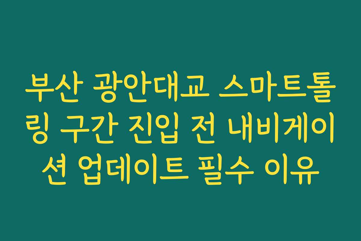 부산 광안대교 스마트톨링 구간 진입 전 내비게이션 업데이트 필수 이유