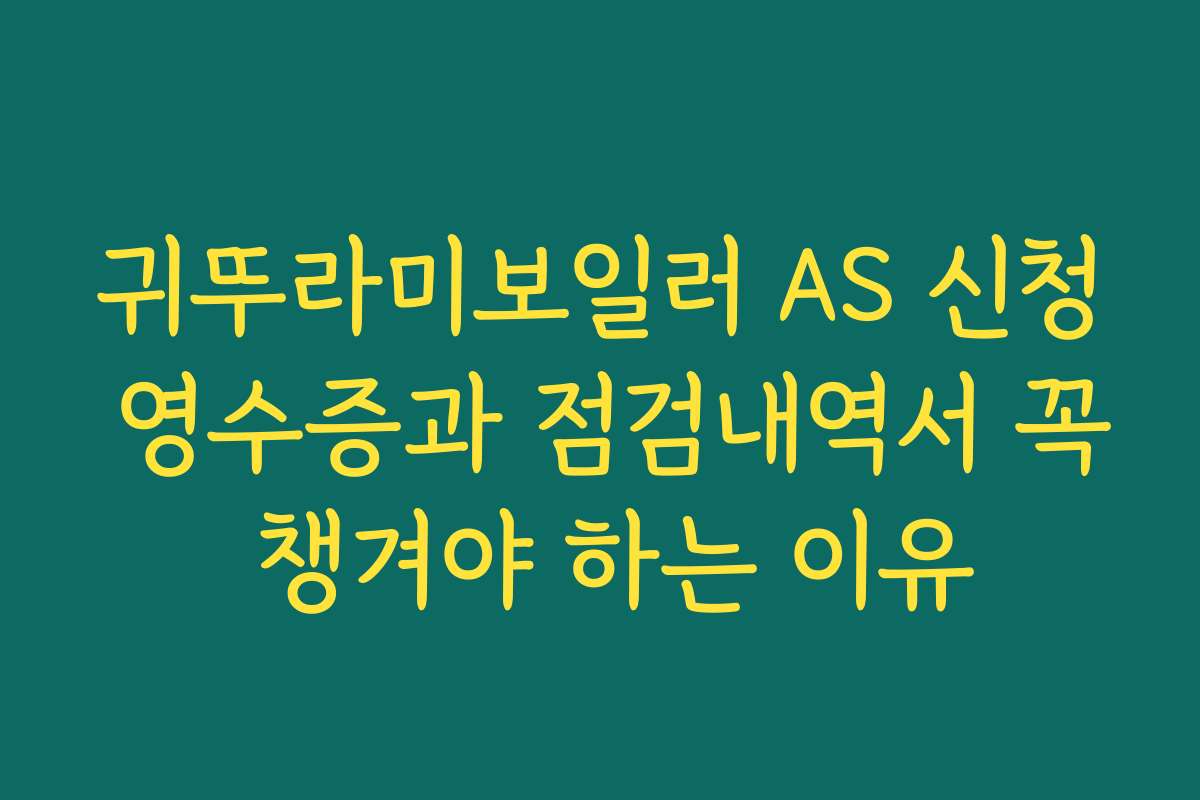 귀뚜라미보일러 AS 신청 영수증과 점검내역서 꼭 챙겨야 하는 이유