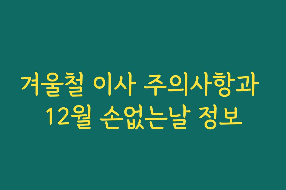 겨울철 이사 주의사항과 12월 손없는날 정보