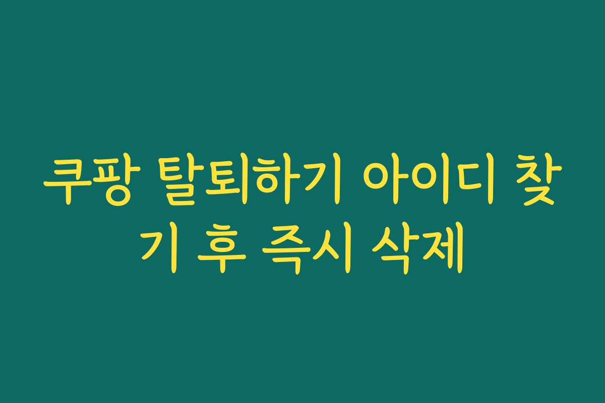 쿠팡 탈퇴하기 아이디 찾기 후 즉시 삭제