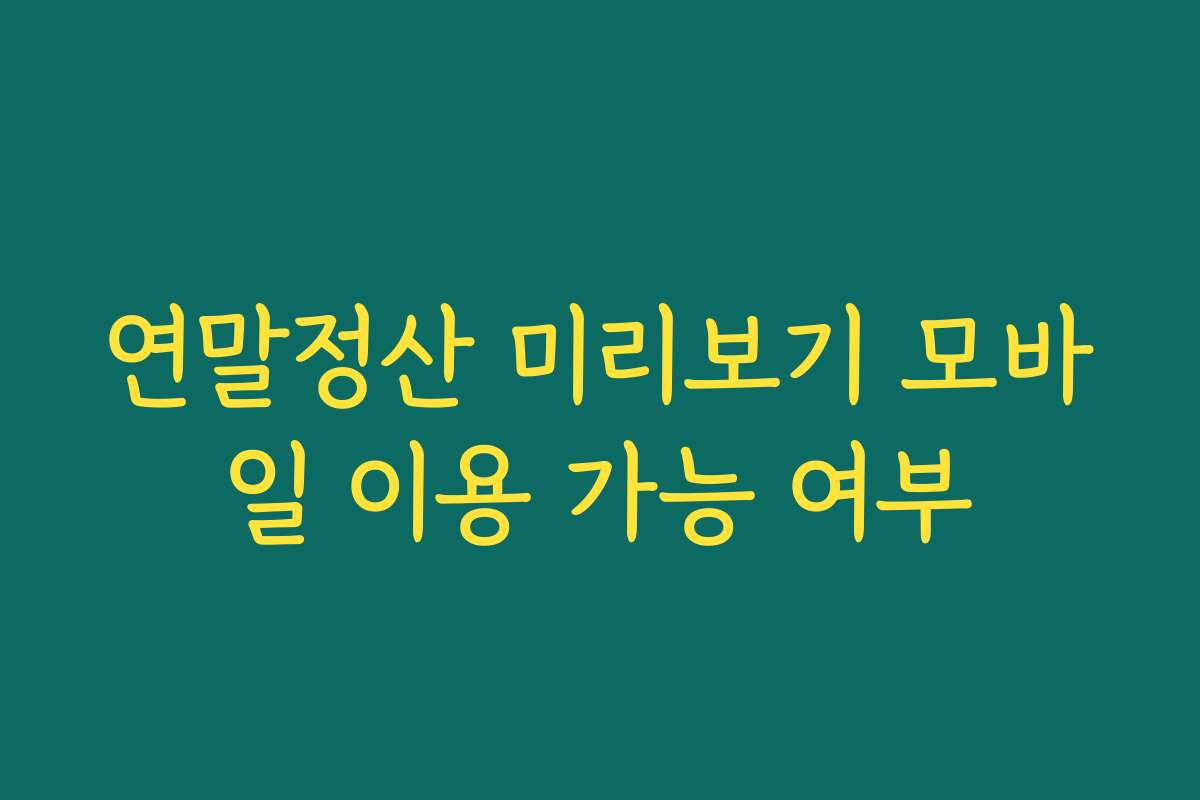 연말정산 미리보기 모바일 이용 가능 여부