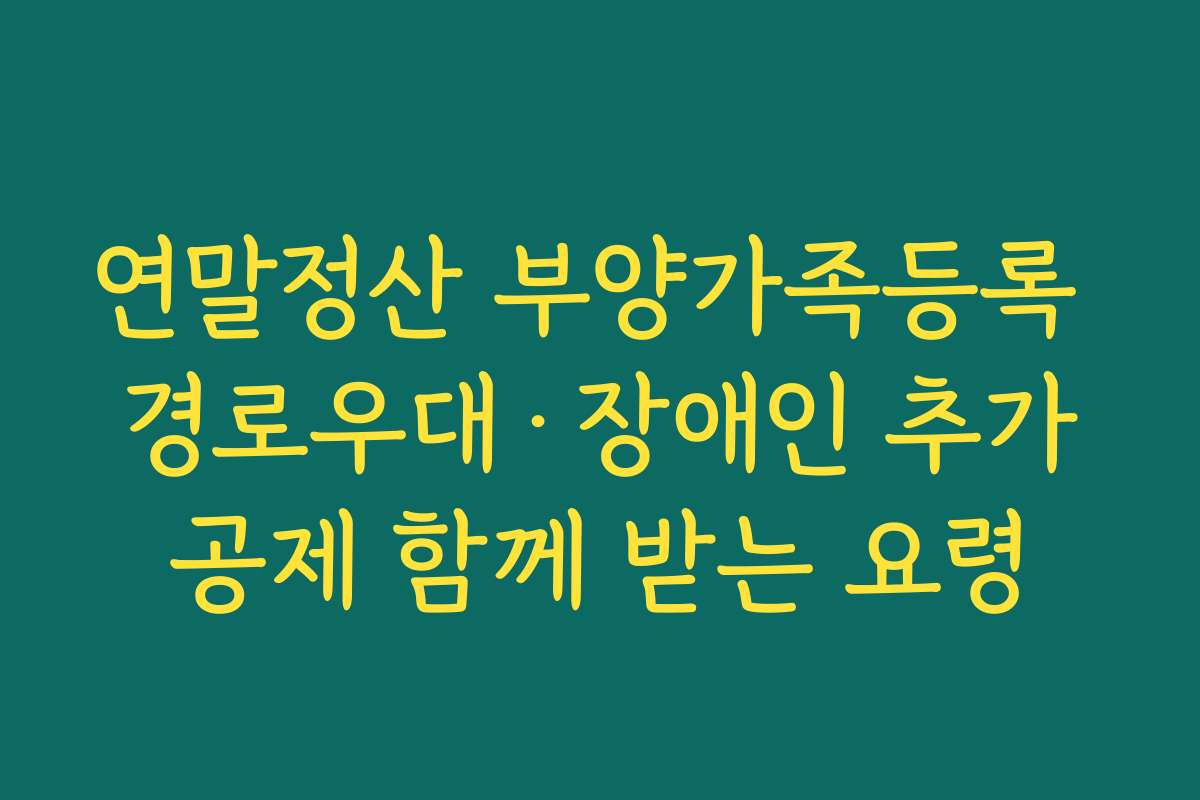 연말정산 부양가족등록 경로우대·장애인 추가공제 함께 받는 요령