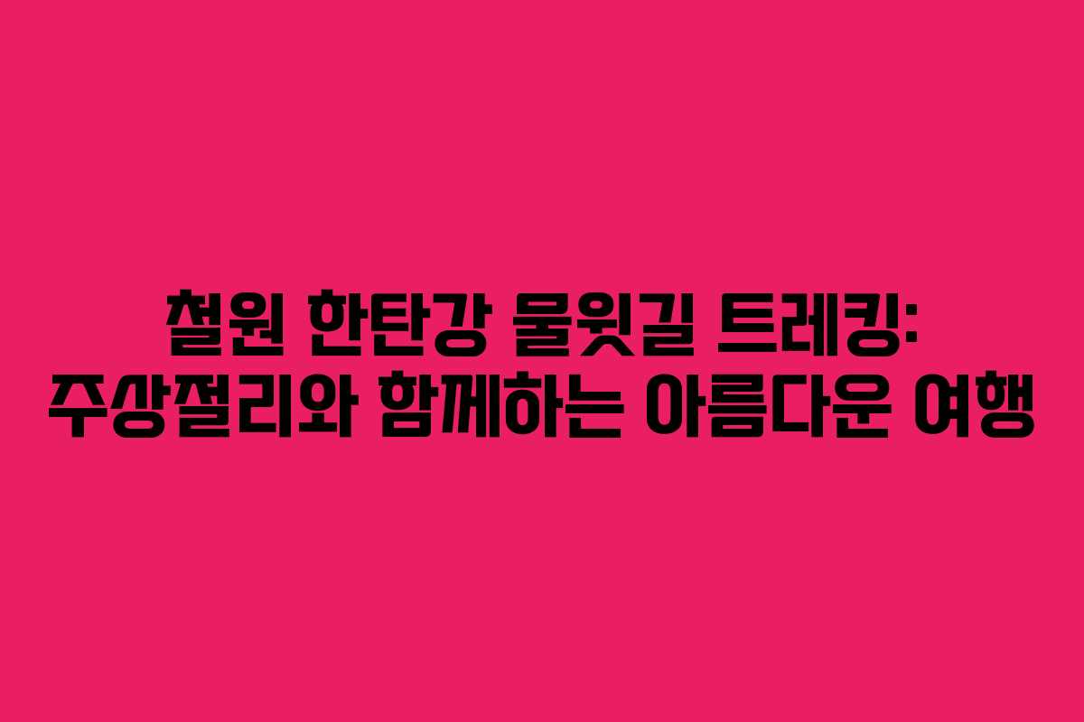 철원 한탄강 물윗길 트레킹: 주상절리와 함께하는 아름다운 여행